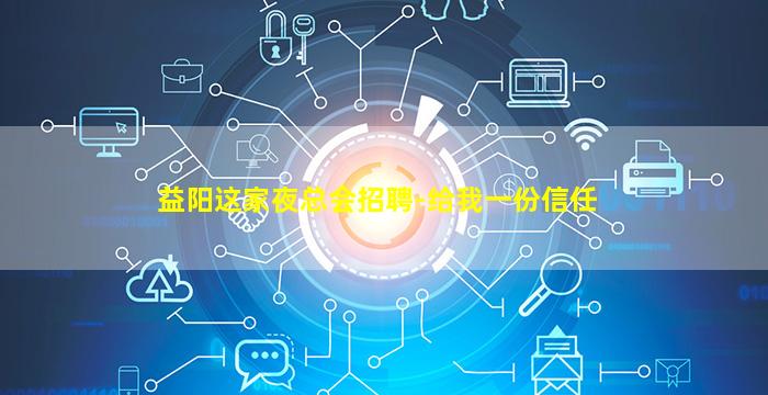 益阳这家夜总会招聘-给我一份信任